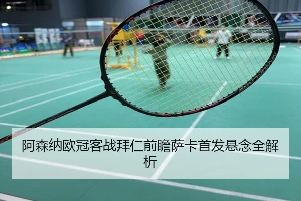 阿森纳欧冠客战拜仁前瞻萨卡首发悬念全解析